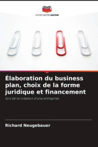 Libro Élaboration du business plan, choix de la forme juridique et financement Richard Neugebauer