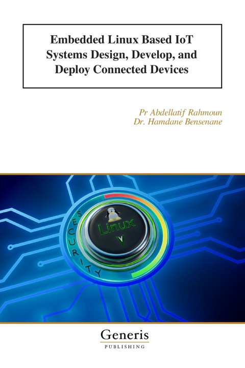 Könyv Embedded Linux Based IoT Systems Design, Develop, and Deploy Connected Devices Dr. Hamdane Bensenane