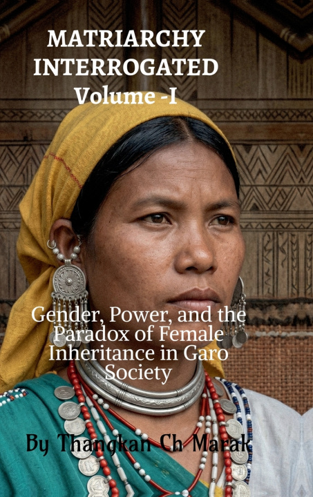 Knjiga MATRIARCHY INTERROGATED Volume -I Thangkan Ch Marak