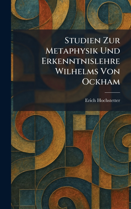 Kniha Studien Zur Metaphysik Und Erkenntnislehre Wilhelms Von Ockham Erich Hochstetter