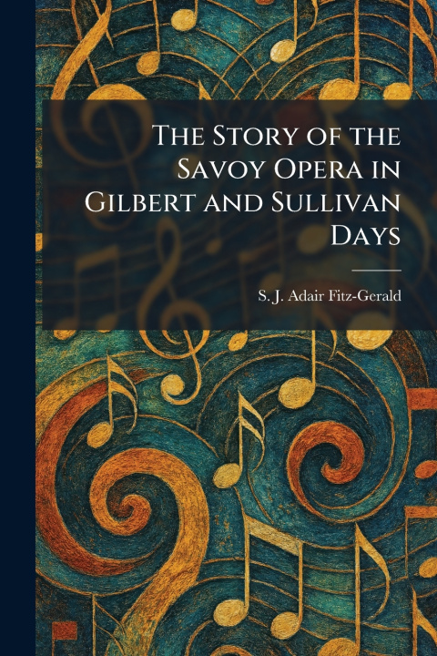 Libro The Story of the Savoy Opera in Gilbert and Sullivan Days S. J. Adair Fitz-Gerald