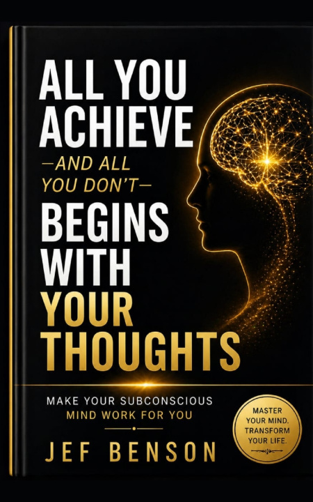 Kniha ALL YOU ACHIEVE-AND ALL YOU DON'T- BEGINS WITH YOUR THOUGHTS Jef Benson