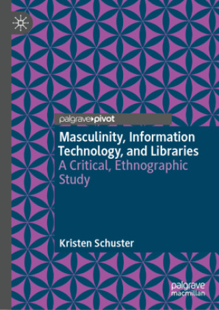 Kniha Masculinity, Information Technology, and Libraries Kristen Schuster