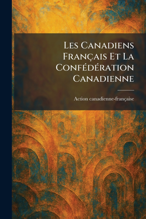 Libro Les Canadiens FranÃ§ais Et La ConfÃ©dÃ©ration Canadienne Action canadienne-franÃ§aise
