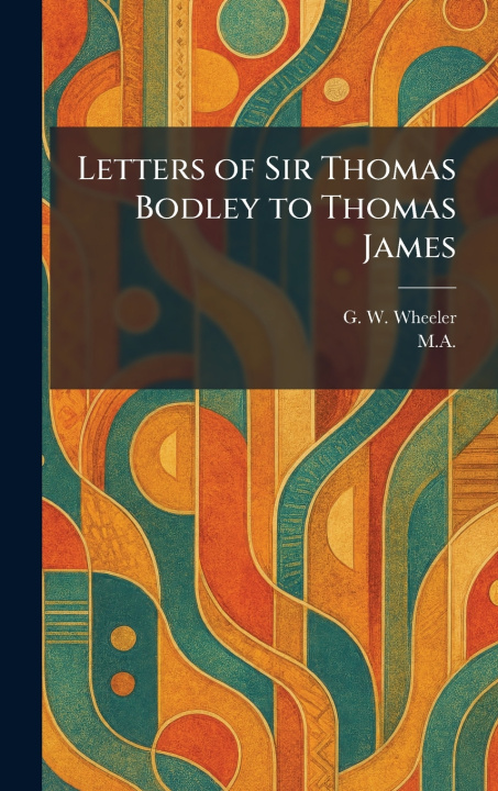 Libro Letters of Sir Thomas Bodley to Thomas James G. W. Wheeler