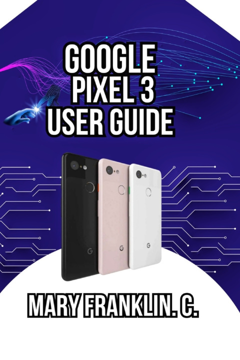 Könyv Google Pixel 3 User Guide Mary Franklin. C.