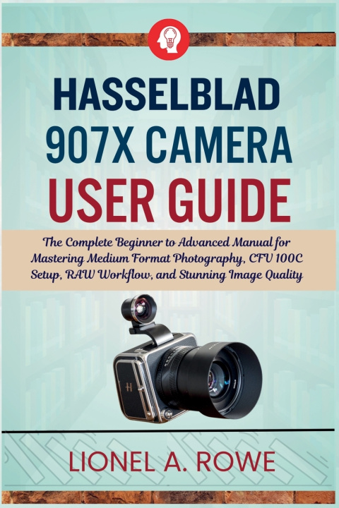 Kniha Hasselblad 907X Camera User Guide LIONEL A. ROWE