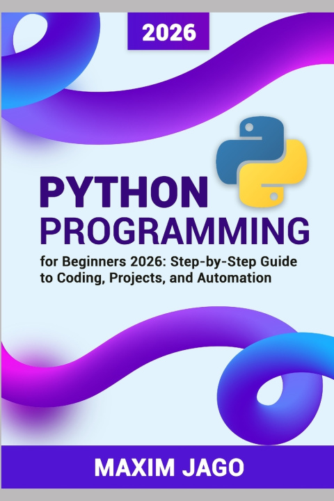 Knjiga Python for Beginners 2026 Step-by-Step Guide to Coding, Projects, and Automation MAXIM JAGO