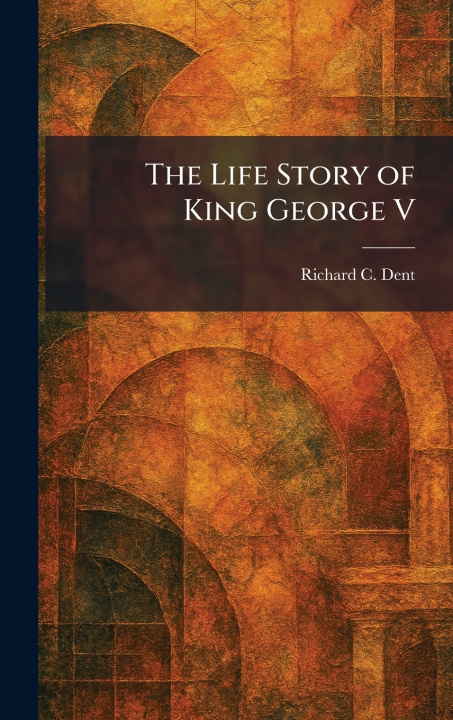 Libro The Life Story of King George V Richard C. Dent