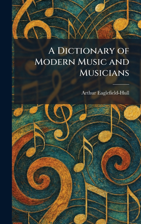 Libro A Dictionary of Modern Music and Musicians Arthur Eaglefield-Hull