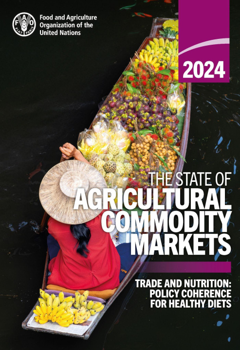 Kniha The State of Agricultural Commodity Markets 2024 – Trade and Nutrition: Policy Coherence for Healthy Diets Food and Agriculture Organization of the United Nations