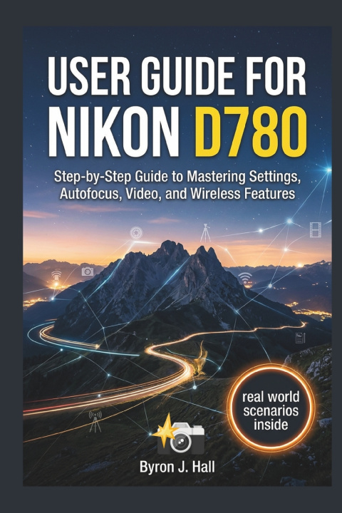 Kniha USER GUIDE FOR NIKON D780 Byron J. Hall