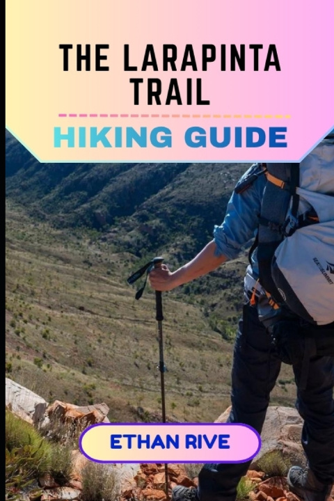 Kniha THE LARAPINTA TRAIL HIKING GUIDE Ethan Rive