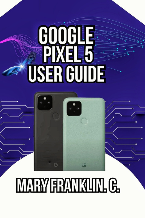 Kniha Google Pixel 5 User Guide Mary Franklin. C.