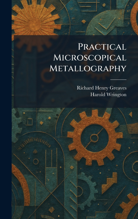 Kniha Practical Microscopical Metallography Richard Henry Greaves