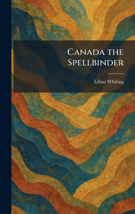 Kniha Canada the Spellbinder Lilian Whiting