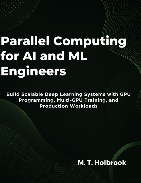 Kniha Parallel Computing for AI and ML Engineers M.T Holbrook