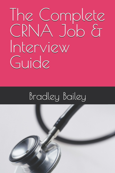Kniha The Complete CRNA Job & Interview Guide Bradley James Bailey