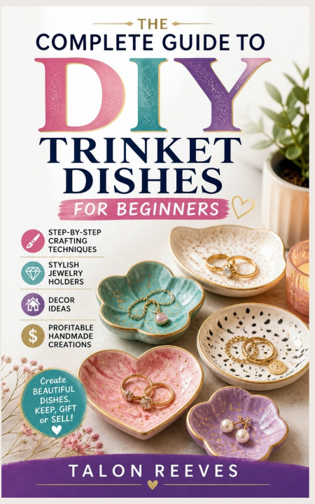 Knjiga THE COMPLETE GUIDE TO DIY TRINKET DISHES FOR BEGINNERS Talon Reeves