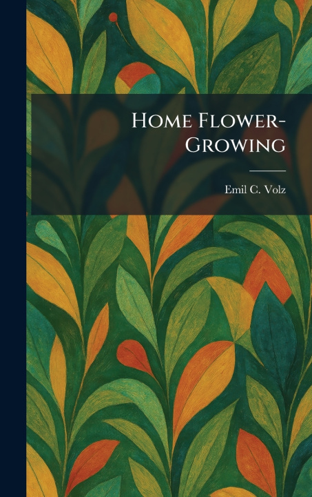 Kniha Home Flower-Growing Emil C. Volz
