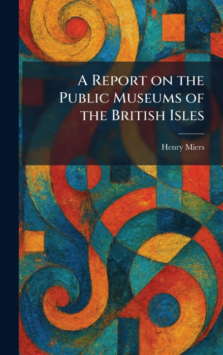 Kniha A Report on the Public Museums of the British Isles Henry Miers
