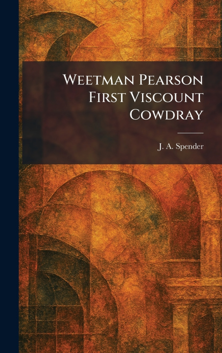 Kniha Weetman Pearson First Viscount Cowdray J. A. Spender