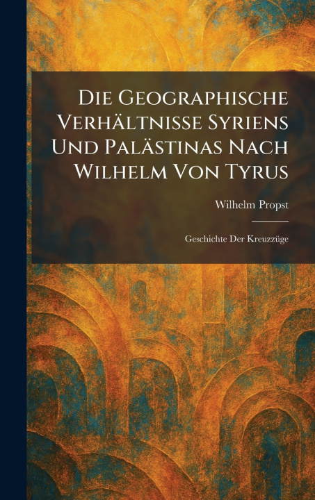 Kniha Die Geographische VerhÃ¤ltnisse Syriens Und PalÃ¤stinas Nach Wilhelm Von Tyrus Wilhelm Propst