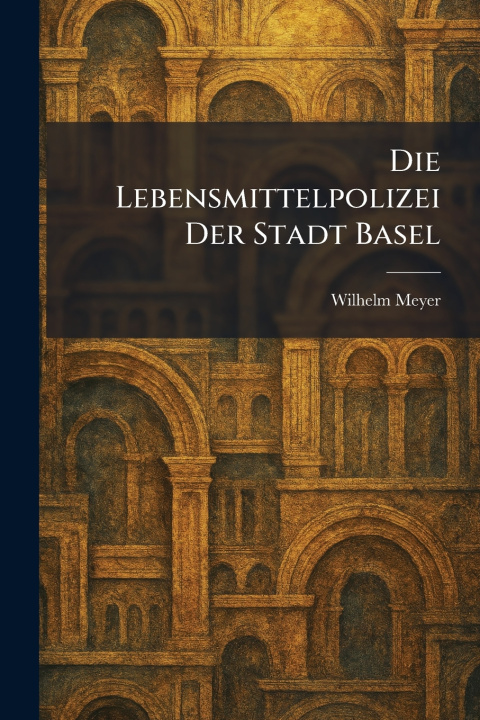 Kniha Die Lebensmittelpolizei Der Stadt Basel Wilhelm Meyer