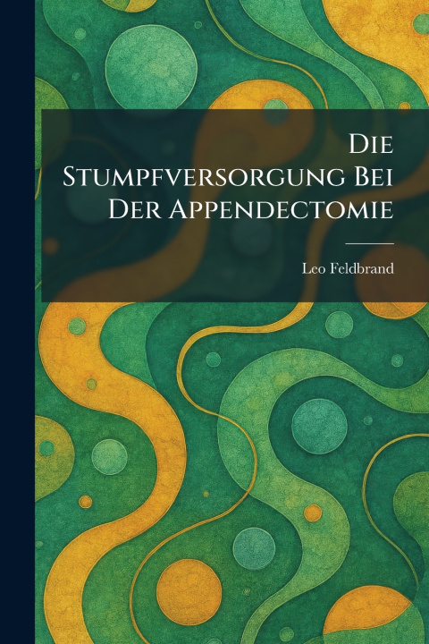 Kniha Die Stumpfversorgung Bei Der Appendectomie Leo Feldbrand