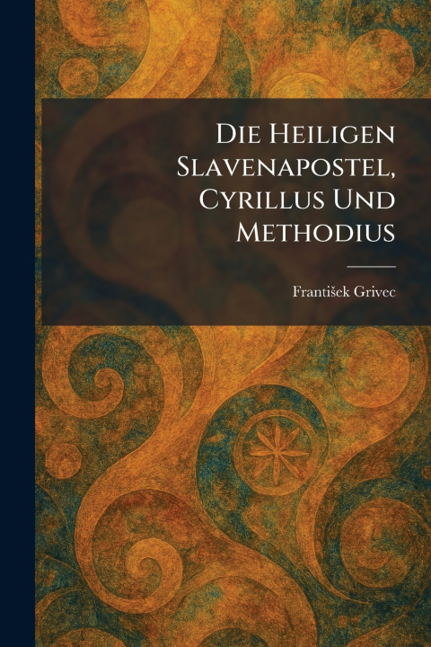Kniha Die Heiligen Slavenapostel, Cyrillus Und Methodius Frantis?ek Grivec
