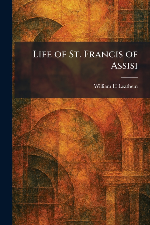 Kniha Life of St. Francis of Assisi William H Leathem