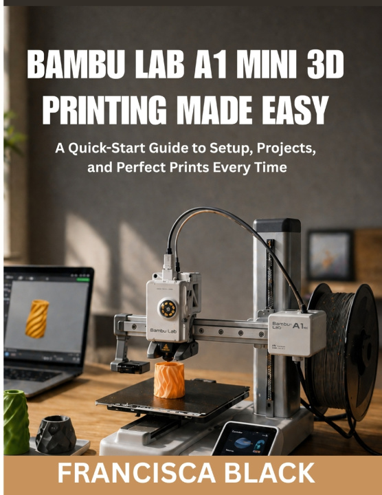 Kniha BAMBU LAB A1 MINI 3D PRINTING MADE EASY Francisca Black