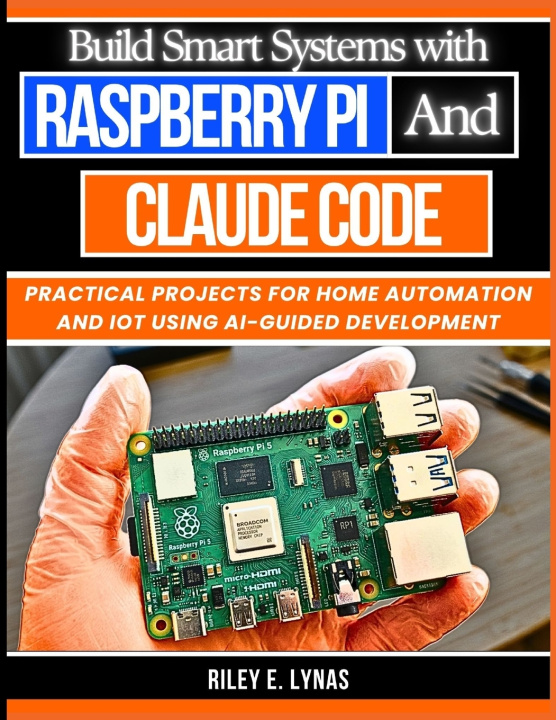Kniha Build Smart Systems with Raspberry Pi and Claude Code Riley E Lynas