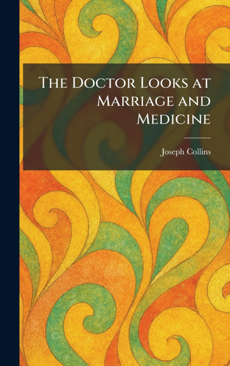 Kniha The Doctor Looks at Marriage and Medicine Joseph Collins