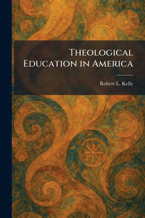 Knjiga Theological Education in America Robert L. Kelly