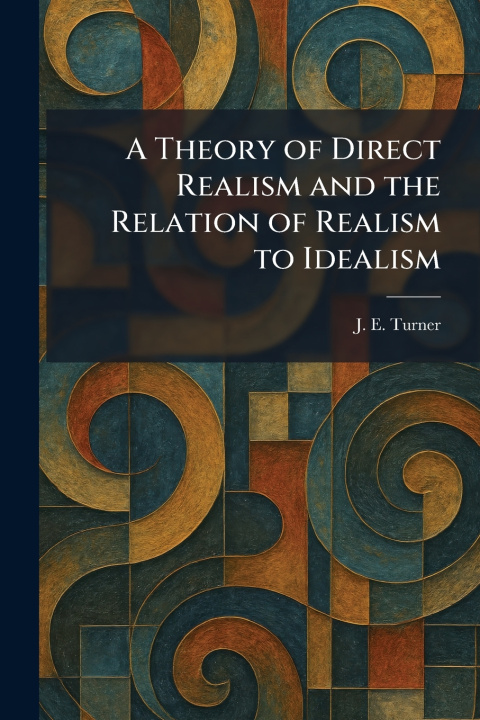 Kniha A Theory of Direct Realism and the Relation of Realism to Idealism J. E. Turner