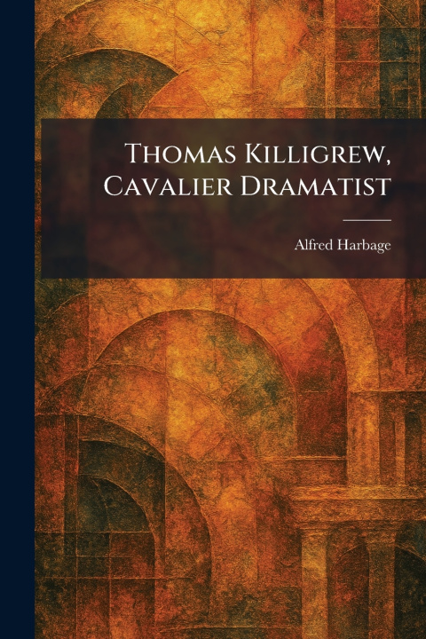 Kniha Thomas Killigrew, Cavalier Dramatist Alfred Harbage