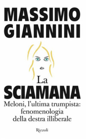 Kniha sciamana. Meloni, l'ultima trumpista: fenomenologia della destra illiberale Massimo Giannini