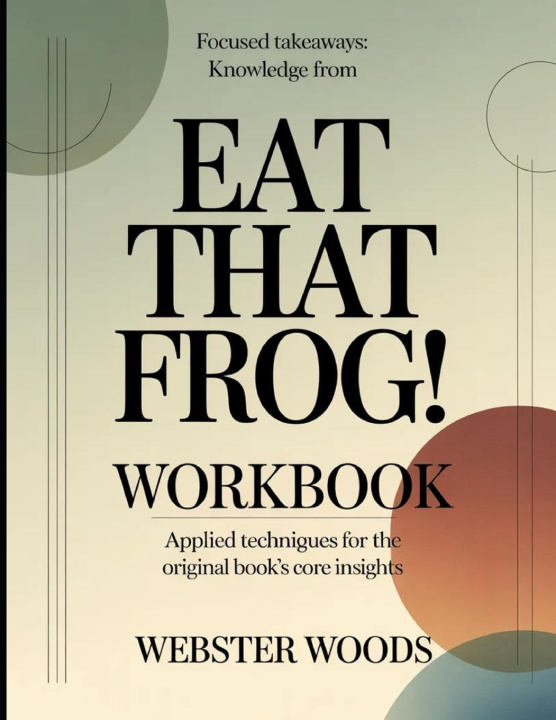 Kniha Focused Takeaways Knowledge From Eat That Frog! Webster Woods
