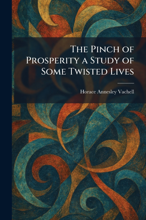 Kniha The Pinch of Prosperity a Study of Some Twisted Lives Horace Annesley Vachell