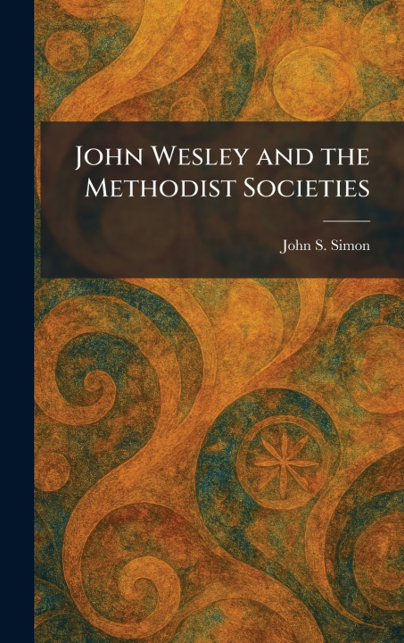 Kniha John Wesley and the Methodist Societies John S. Simon