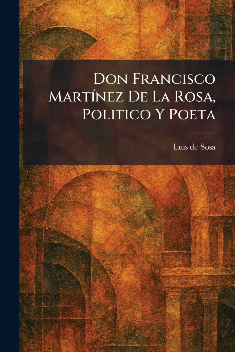 Kniha Don Francisco MartÃ­nez De La Rosa, Politico Y Poeta Luis de Sosa