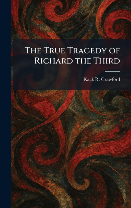 Kniha The True Tragedy of Richard the Third Kack R. Crawford