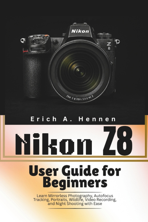 Kniha Nikon Z8 User Guide for Beginners Erich A. Hennen