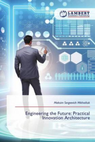 Kniha Engineering the Future: Practical Innovation Architecture Maksim Sergeevich Mikhailiuk