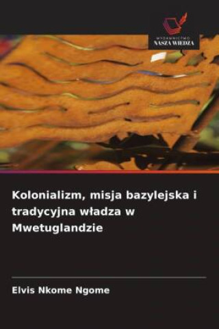 Boek Kolonializm, misja bazylejska i tradycyjna wladza w Mwetuglandzie Elvis Nkome Ngome