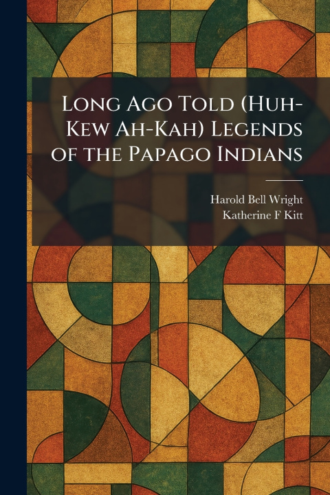 Kniha Long Ago Told (Huh-Kew Ah-Kah) Legends of the Papago Indians Harold Bell Wright