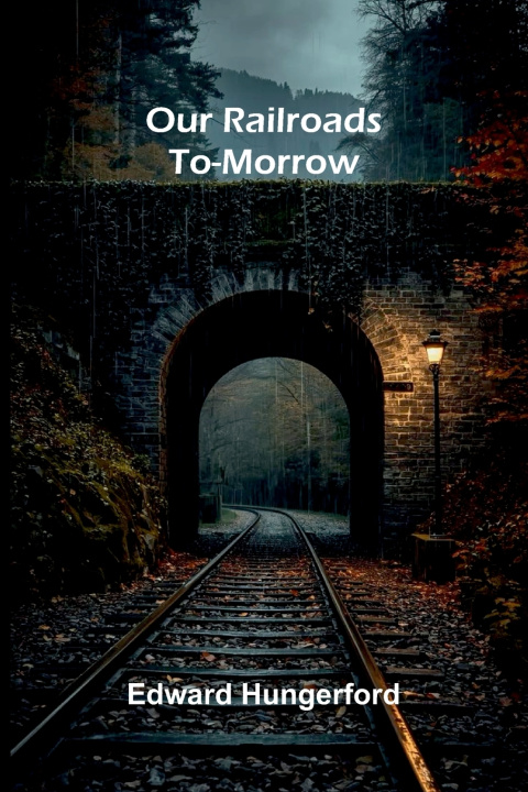 Kniha Our Railroads To-Morrow Edward Hungerford