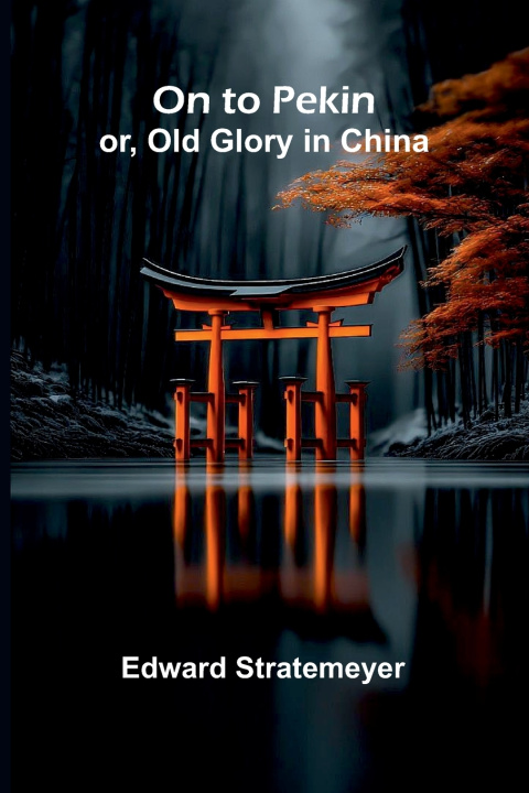 Kniha On to Pekin; or, Old Glory in China Edward Stratemeyer