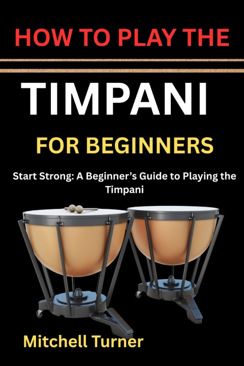 Kniha HOW TO PLAY THE TIMPANI FOR BEGINNERS MITCHELL TURNER